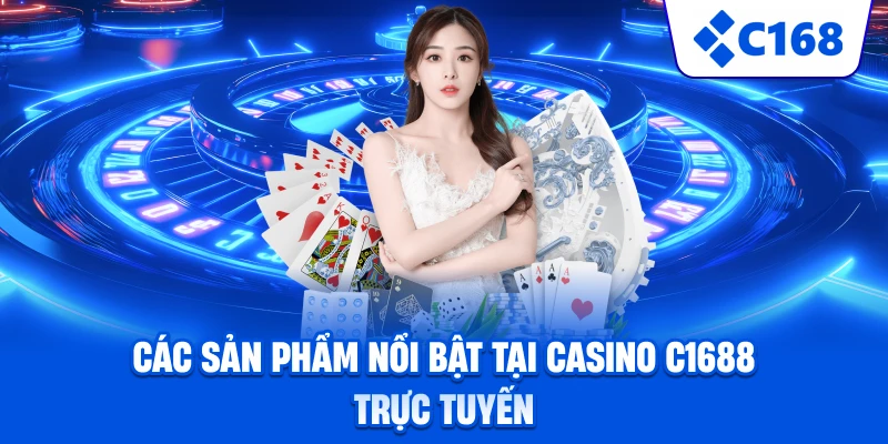 Các sản phẩm nổi bật tại casino C1688 trực tuyến