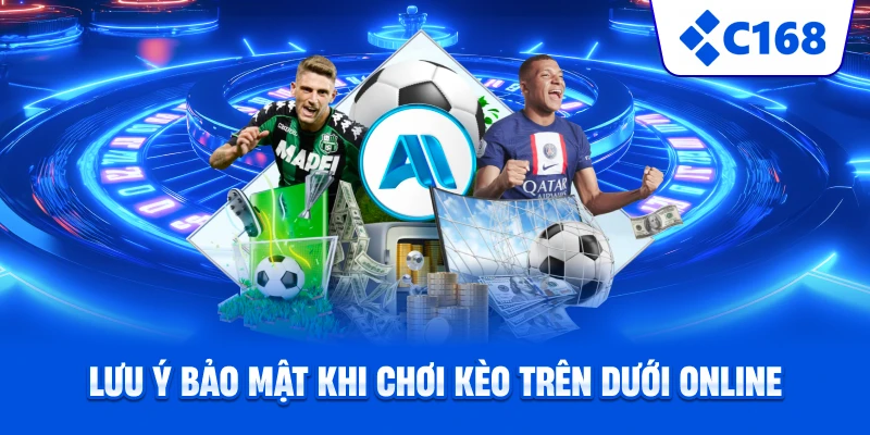 Lưu ý bảo mật khi chơi kèo trên dưới online